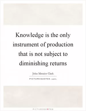 Knowledge is the only instrument of production that is not subject to diminishing returns Picture Quote #1