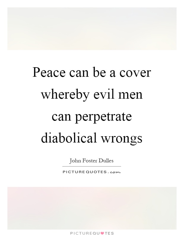 Peace can be a cover whereby evil men can perpetrate diabolical wrongs Picture Quote #1