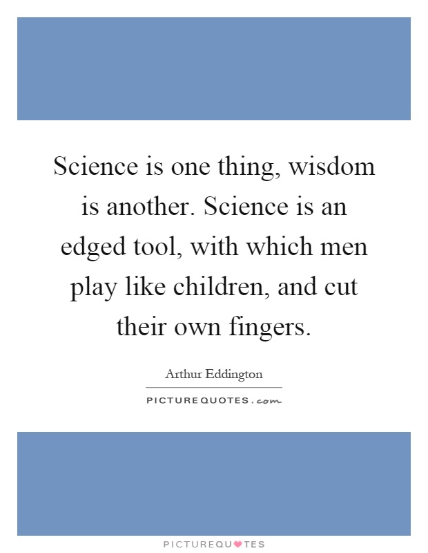 Science is one thing, wisdom is another. Science is an edged tool, with which men play like children, and cut their own fingers Picture Quote #1