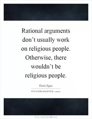 Rational arguments don’t usually work on religious people. Otherwise, there wouldn’t be religious people Picture Quote #1