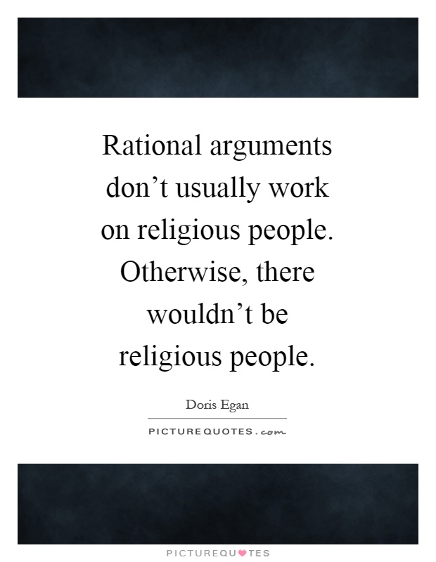 Rational arguments don’t usually work on religious people. Otherwise, there wouldn’t be religious people Picture Quote #1