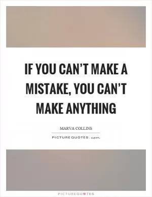 If you can’t make a mistake, you can’t make anything Picture Quote #1