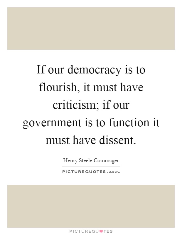 If our democracy is to flourish, it must have criticism; if our government is to function it must have dissent Picture Quote #1
