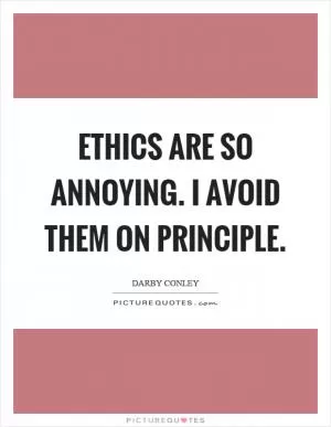 Ethics are so annoying. I avoid them on principle Picture Quote #1