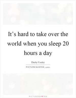 It’s hard to take over the world when you sleep 20 hours a day Picture Quote #1