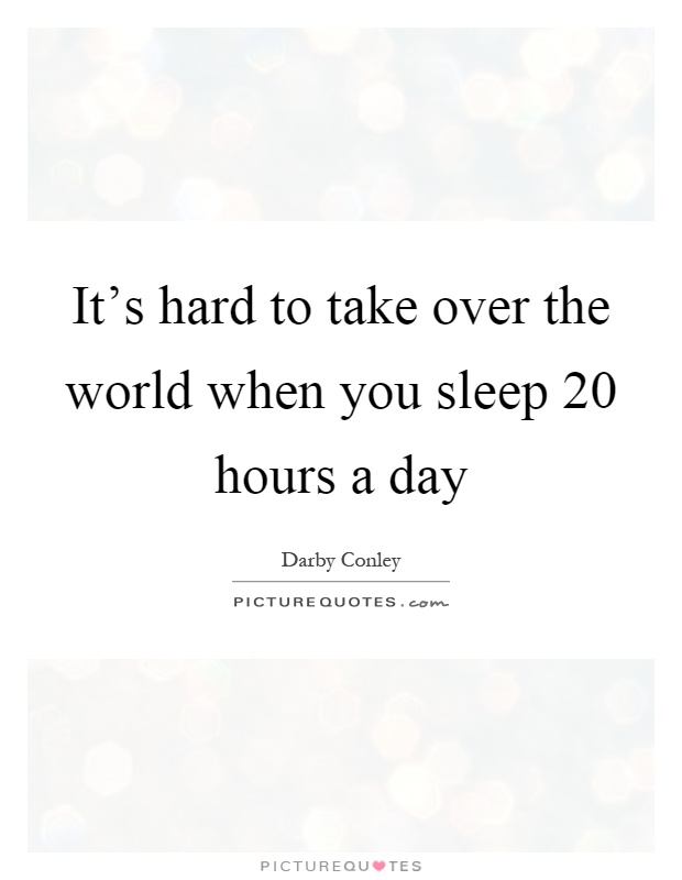 It's hard to take over the world when you sleep 20 hours a day Picture Quote #1