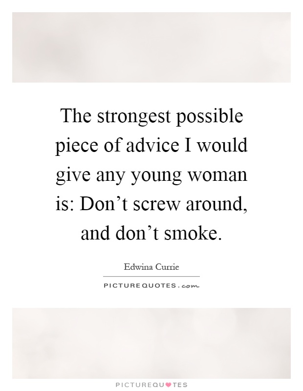 The strongest possible piece of advice I would give any young woman is: Don't screw around, and don't smoke Picture Quote #1