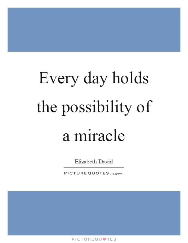 Every day holds the possibility of a miracle Picture Quote #1