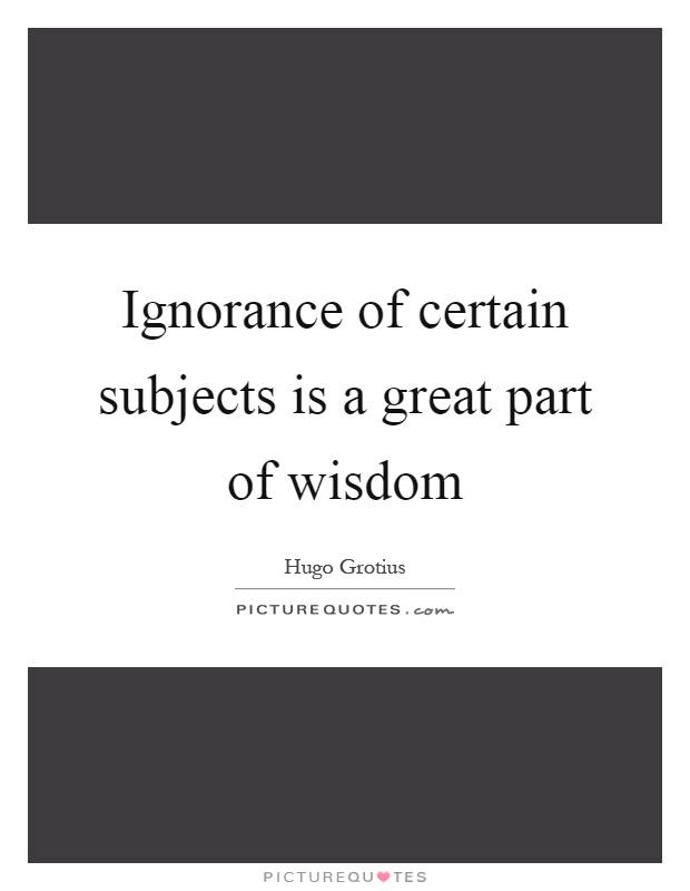 Ignorance of certain subjects is a great part of wisdom Picture Quote #1