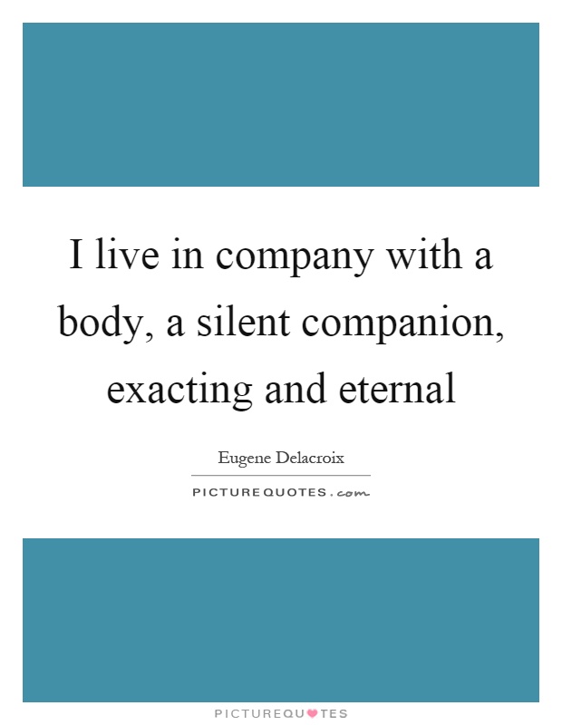 I live in company with a body, a silent companion, exacting and eternal Picture Quote #1