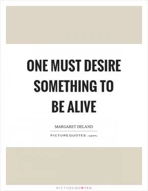 One must desire something to be alive Picture Quote #1