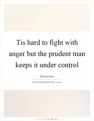 Tis hard to fight with anger but the prudent man keeps it under control Picture Quote #1