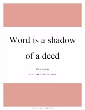 Word is a shadow of a deed Picture Quote #1