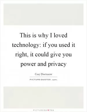 This is why I loved technology: if you used it right, it could give you power and privacy Picture Quote #1