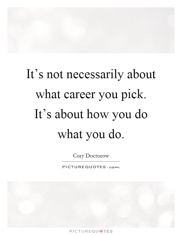 It's not necessarily about what career you pick. It's about how you do what you do Picture Quote #1
