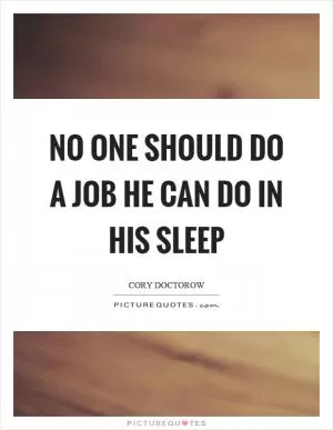 No one should do a job he can do in his sleep Picture Quote #1
