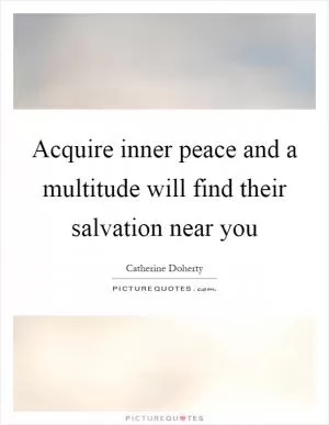Acquire inner peace and a multitude will find their salvation near you Picture Quote #1