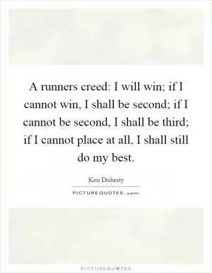 A runners creed: I will win; if I cannot win, I shall be second; if I cannot be second, I shall be third; if I cannot place at all, I shall still do my best Picture Quote #1