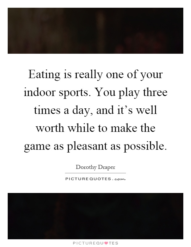 Eating is really one of your indoor sports. You play three times a day, and it's well worth while to make the game as pleasant as possible Picture Quote #1