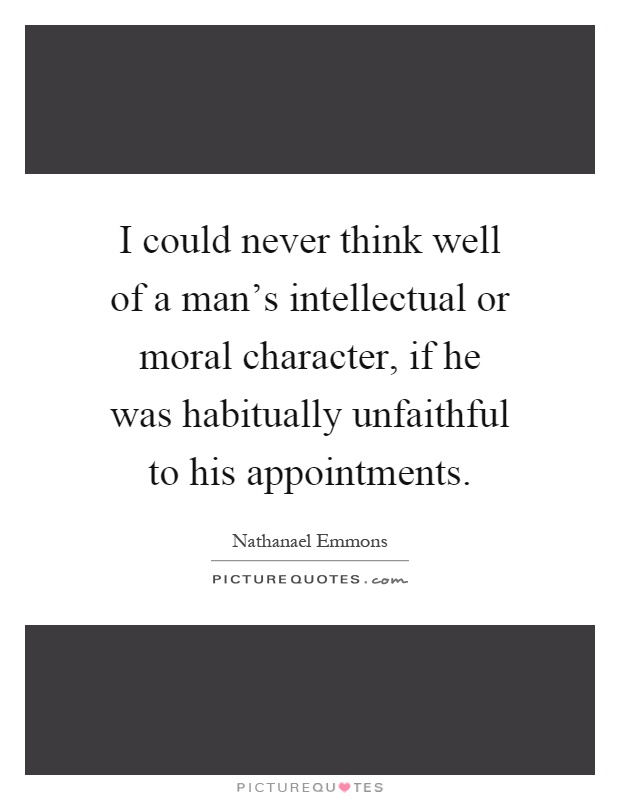 I could never think well of a man's intellectual or moral character, if he was habitually unfaithful to his appointments Picture Quote #1