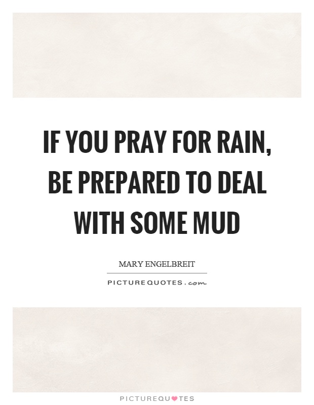 If you pray for rain, be prepared to deal with some mud Picture Quote #1