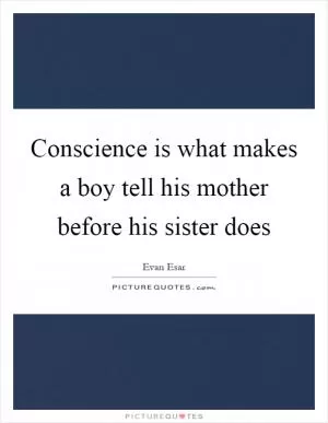 Conscience is what makes a boy tell his mother before his sister does Picture Quote #1