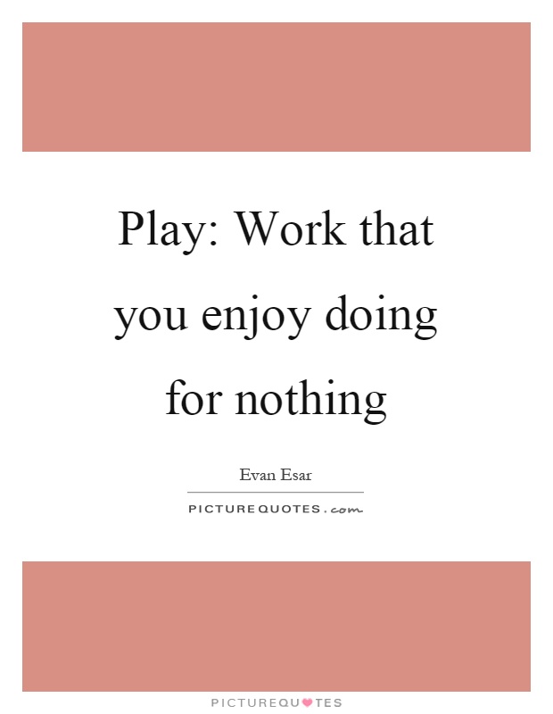 Play: Work that you enjoy doing for nothing Picture Quote #1