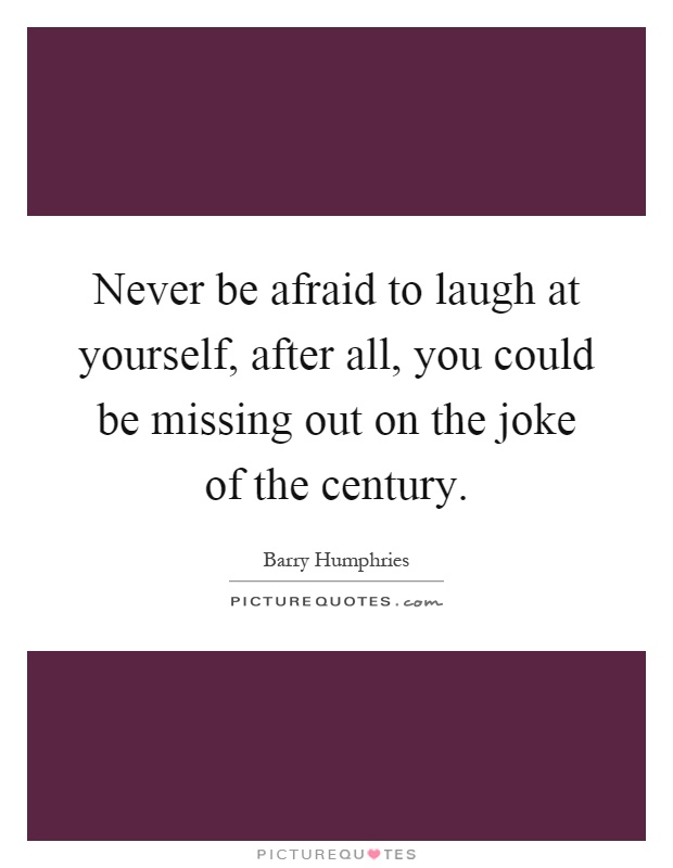 Never be afraid to laugh at yourself, after all, you could be missing out on the joke of the century Picture Quote #1
