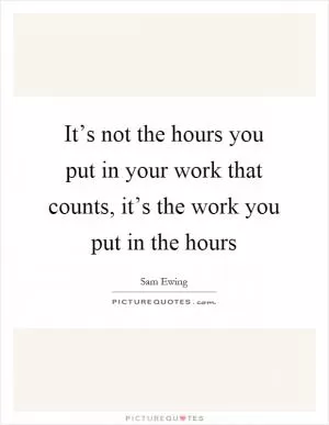 It’s not the hours you put in your work that counts, it’s the work you put in the hours Picture Quote #1