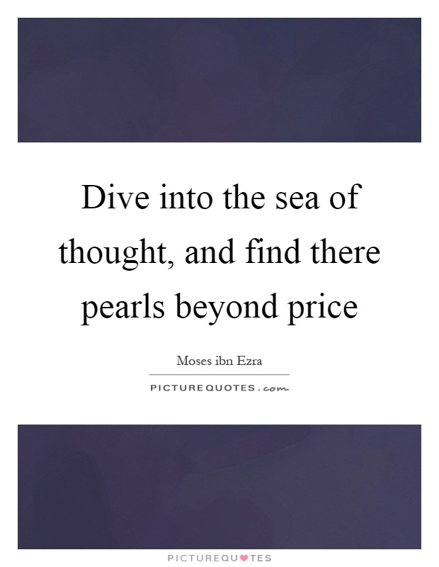 Dive into the sea of thought, and find there pearls beyond price Picture Quote #1