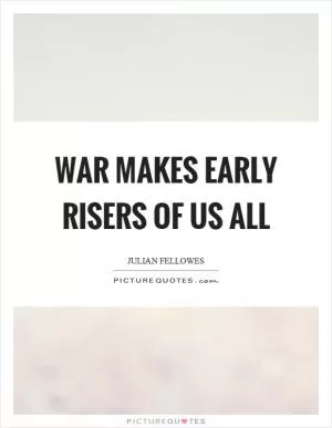 War makes early risers of us all Picture Quote #1