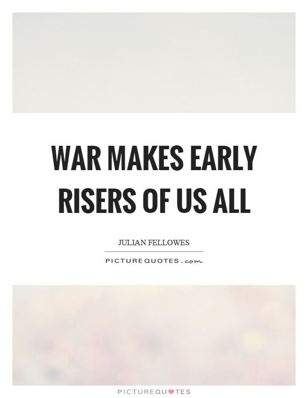 War makes early risers of us all Picture Quote #1
