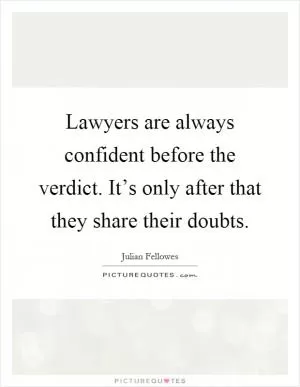 Lawyers are always confident before the verdict. It’s only after that they share their doubts Picture Quote #1