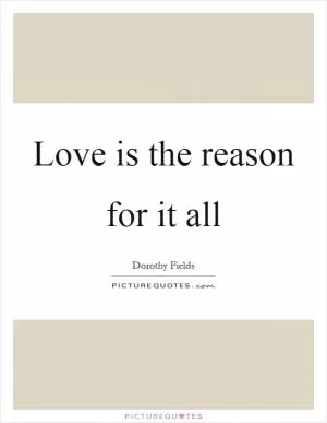 Love is the reason for it all Picture Quote #1