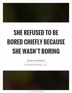 She refused to be bored chiefly because she wasn’t boring Picture Quote #1