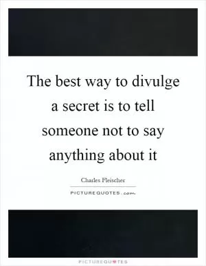 The best way to divulge a secret is to tell someone not to say anything about it Picture Quote #1