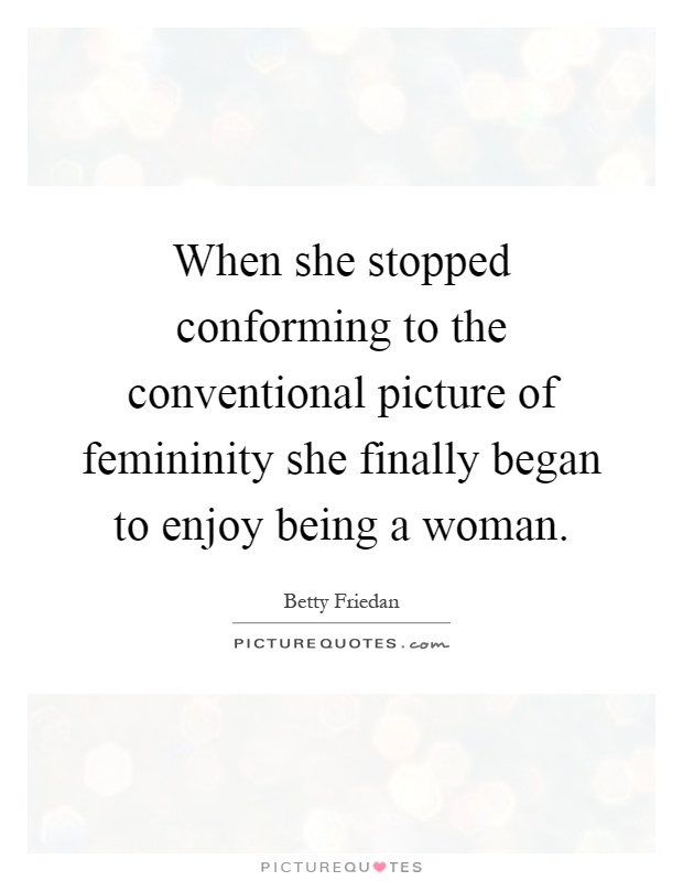When she stopped conforming to the conventional picture of femininity she finally began to enjoy being a woman Picture Quote #1