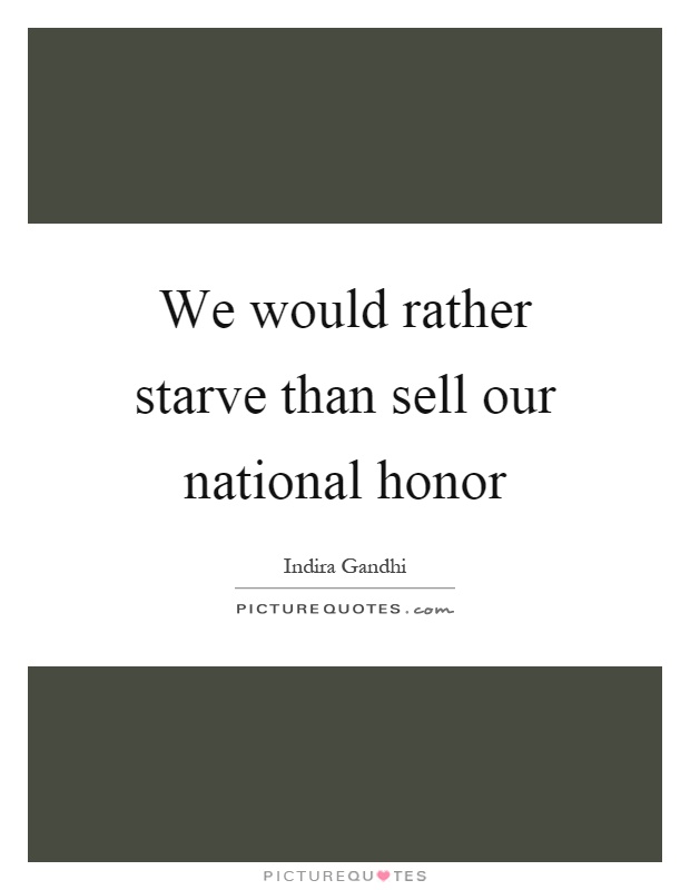 We would rather starve than sell our national honor Picture Quote #1