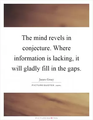 The mind revels in conjecture. Where information is lacking, it will gladly fill in the gaps Picture Quote #1