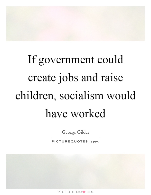 If government could create jobs and raise children, socialism would have worked Picture Quote #1