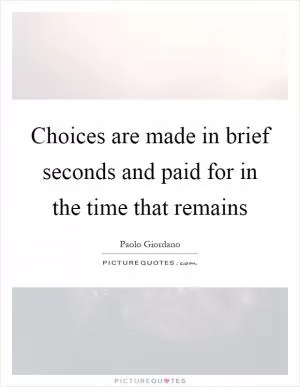 Choices are made in brief seconds and paid for in the time that remains Picture Quote #1