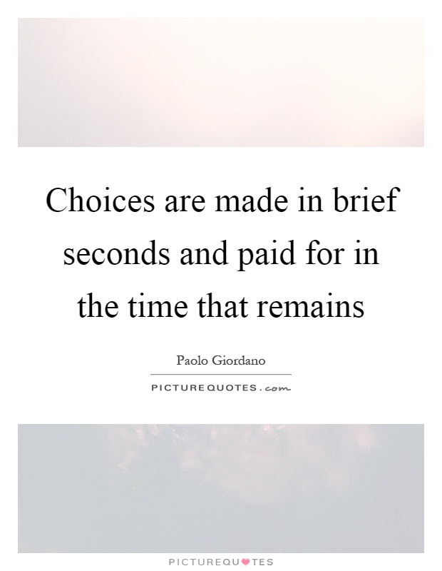 Choices are made in brief seconds and paid for in the time that remains Picture Quote #1