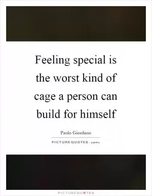 Feeling special is the worst kind of cage a person can build for himself Picture Quote #1
