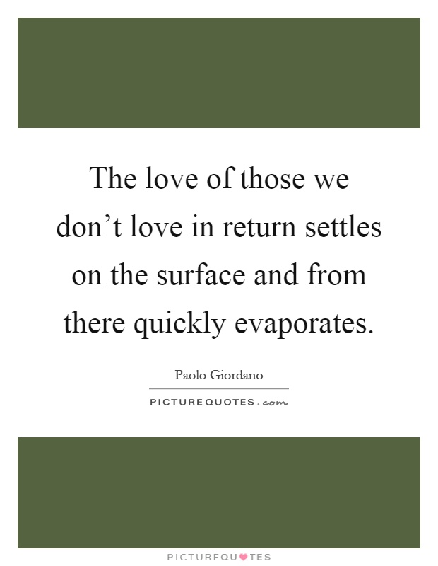 The love of those we don't love in return settles on the surface and from there quickly evaporates Picture Quote #1