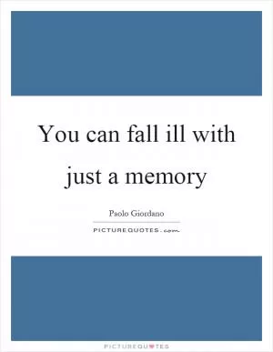 You can fall ill with just a memory Picture Quote #1