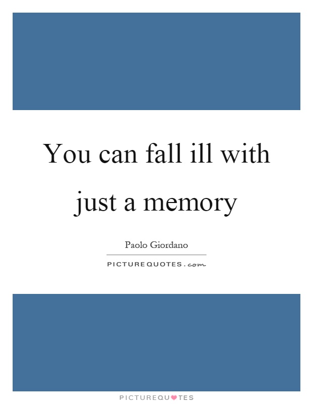 You can fall ill with just a memory Picture Quote #1