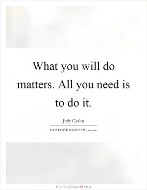 What you will do matters. All you need is to do it Picture Quote #1