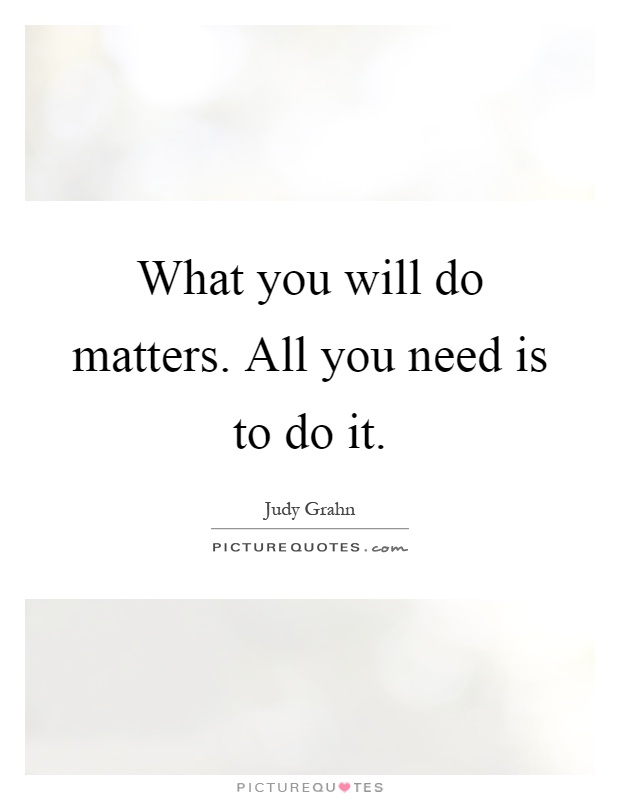 What you will do matters. All you need is to do it Picture Quote #1