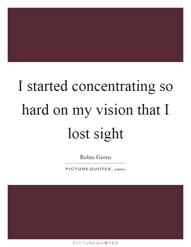 I started concentrating so hard on my vision that I lost sight Picture Quote #1