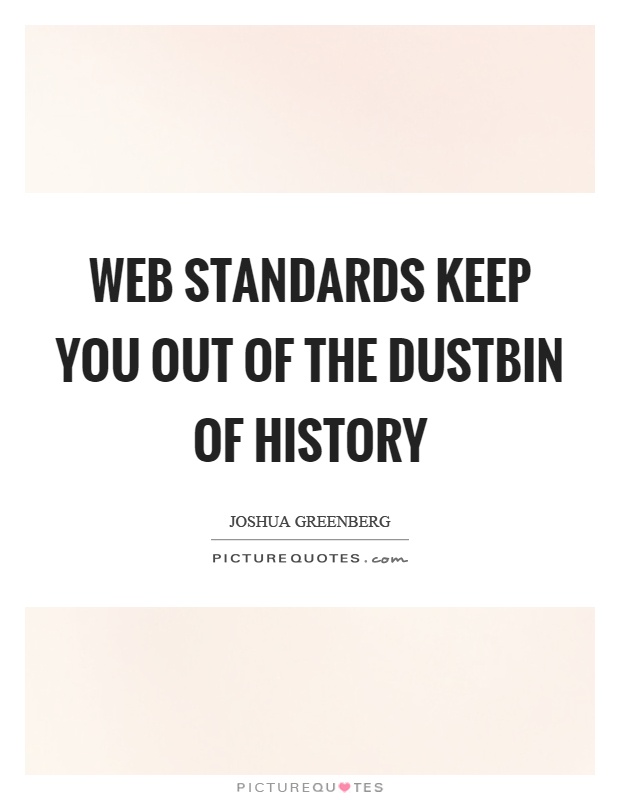 Web standards keep you out of the dustbin of history Picture Quote #1